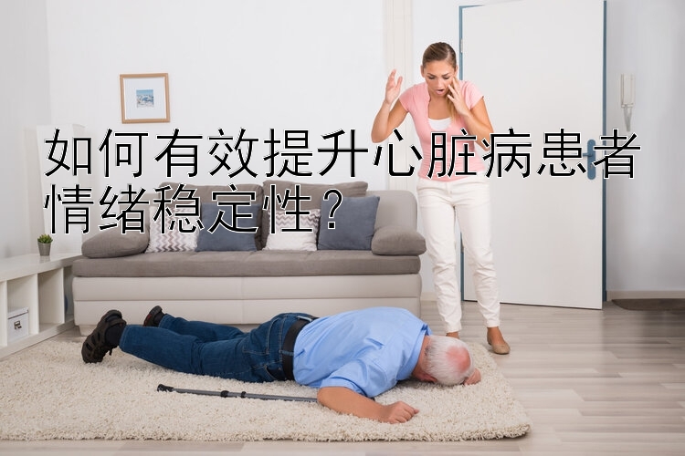 如何有效提升心脏病患者情绪稳定性？