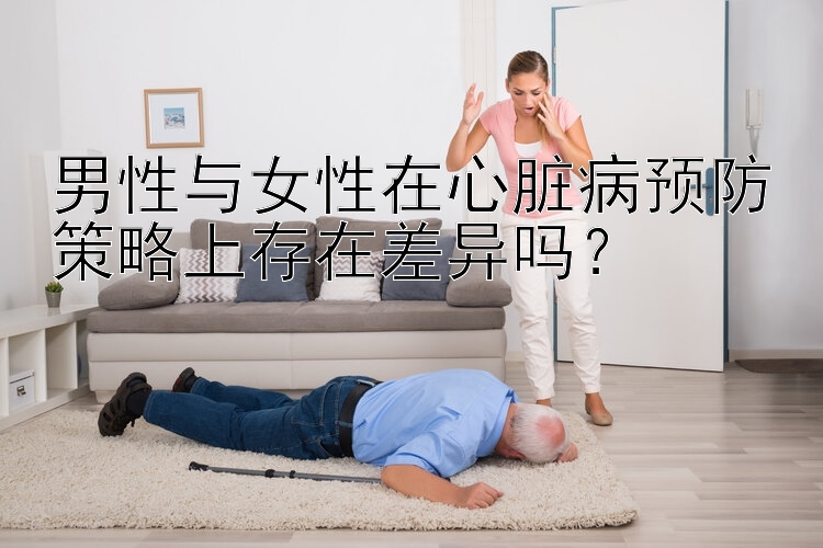 男性与女性在心脏病预防策略上存在差异吗？