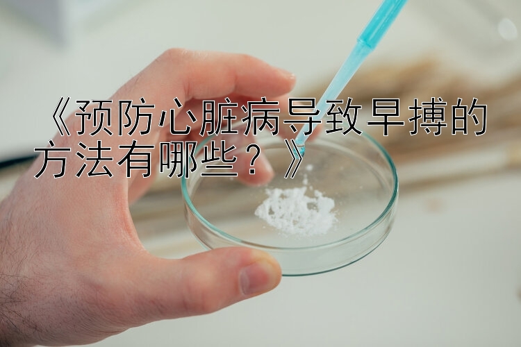 《预防心脏病导致早搏的方法有哪些？》