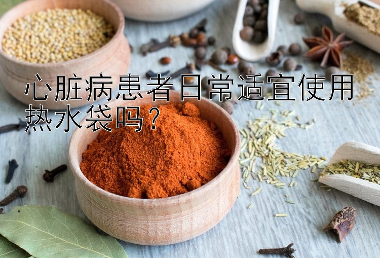 心脏病患者日常适宜使用热水袋吗？