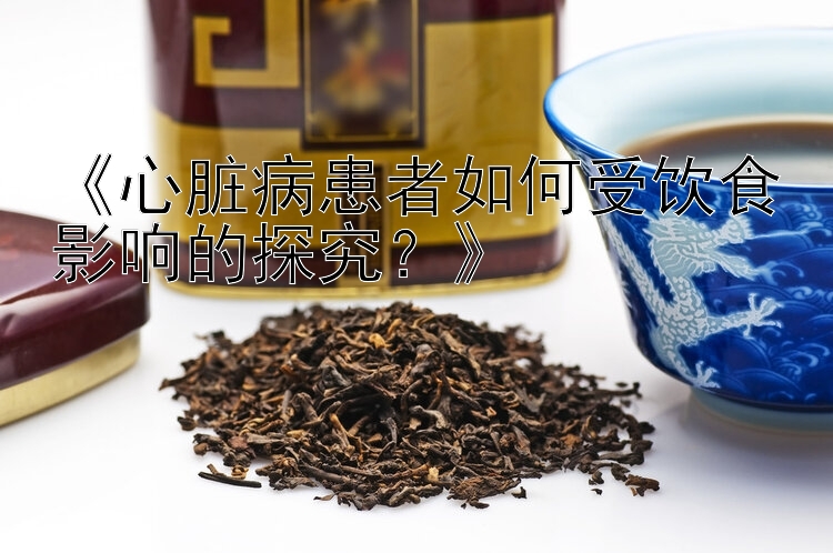 《心脏病患者如何受饮食影响的探究？》