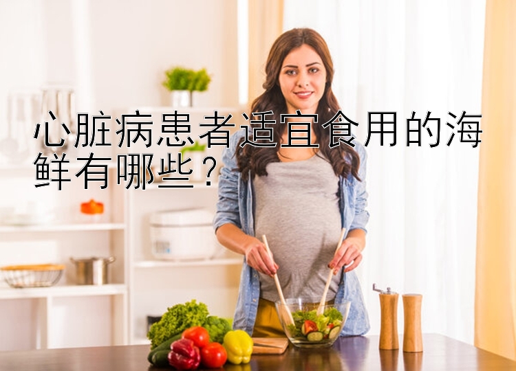 心脏病患者适宜食用的海鲜有哪些？