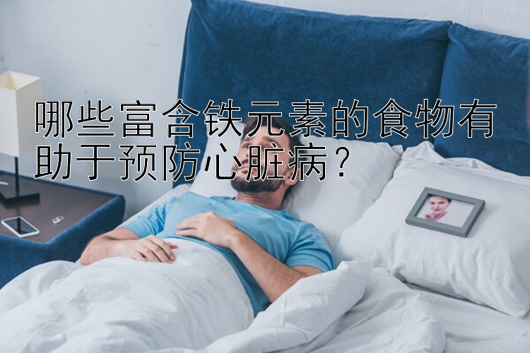 哪些富含铁元素的食物有助于预防心脏病？