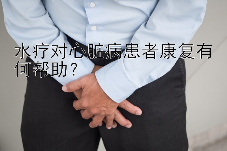 水疗对心脏病患者康复有何帮助？