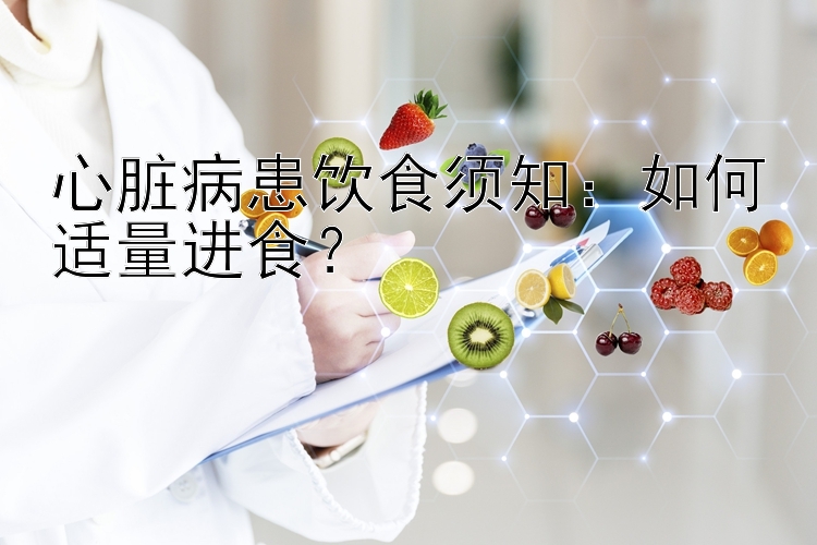 心脏病患饮食须知：如何适量进食？