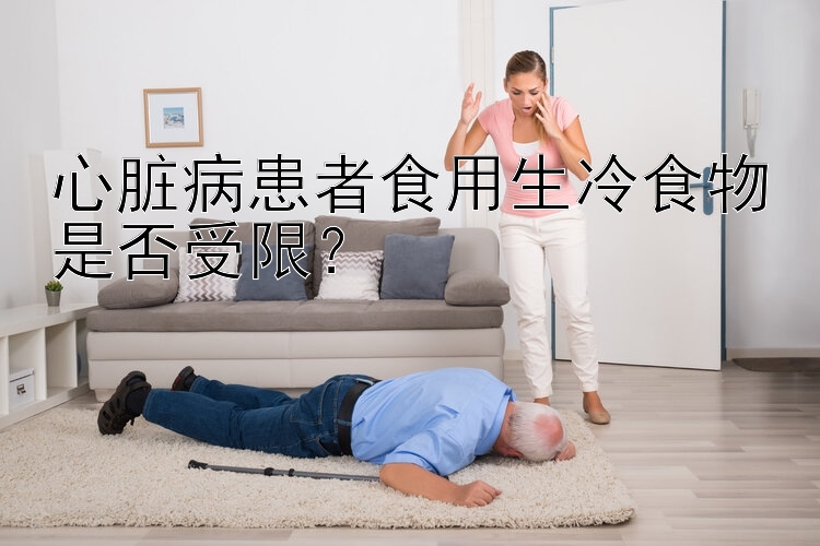 心脏病患者食用生冷食物是否受限？