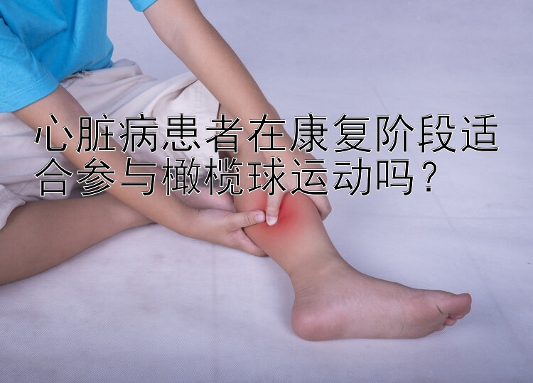 心脏病患者在康复阶段适合参与橄榄球运动吗？