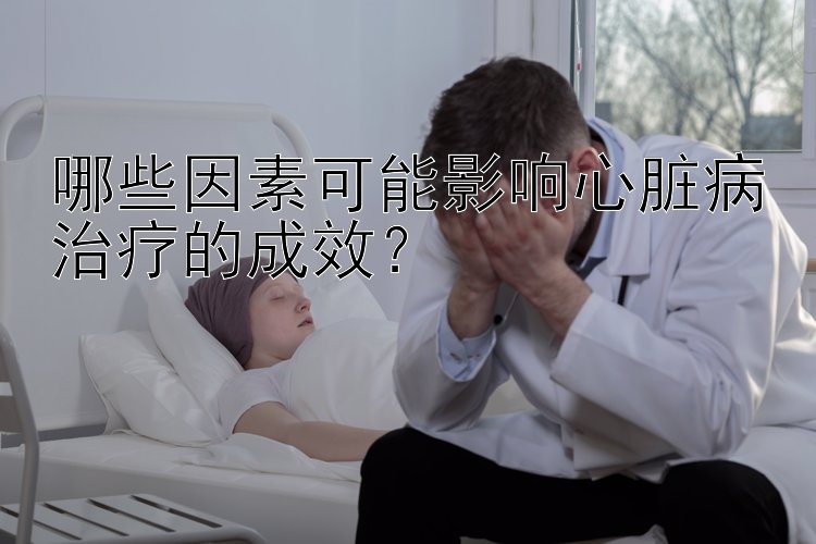 哪些因素可能影响心脏病治疗的成效？