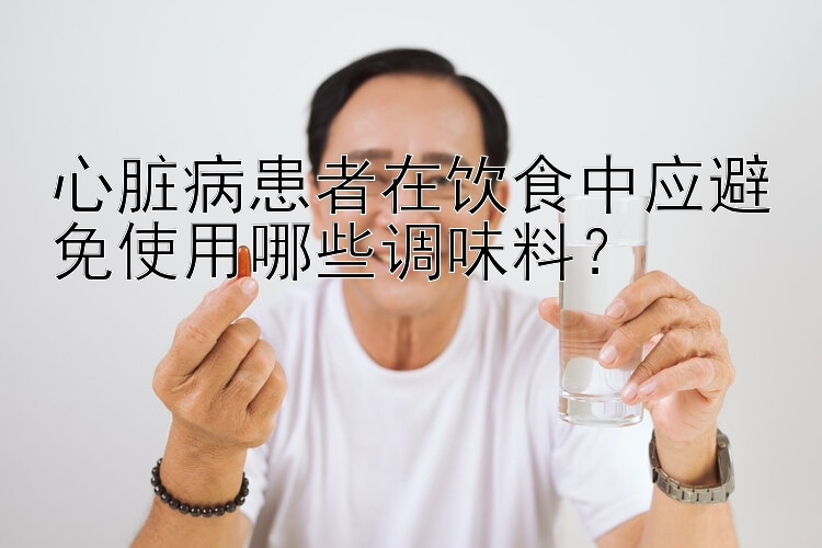 快3单双大小必中方法幸运   心脏病患者在饮食中应避免使用哪些调味料？