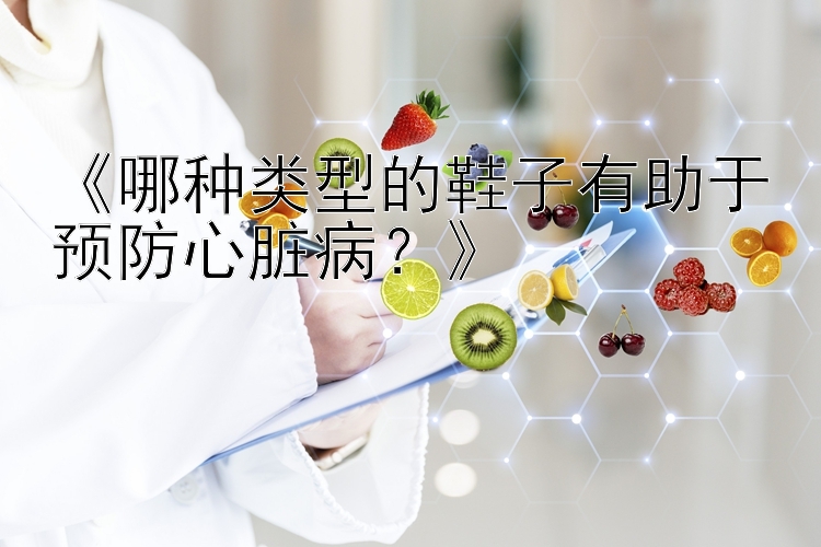 《哪种类型的鞋子有助于预防心脏病？》