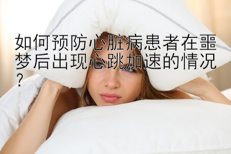 如何预防心脏病患者在噩梦后出现心跳加速的情况？