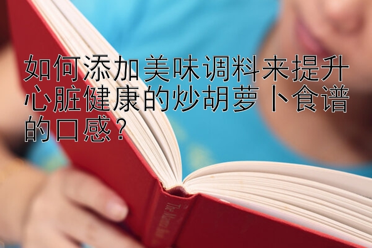 如何添加美味调料来提升心脏健康的炒胡萝卜食谱的口感？