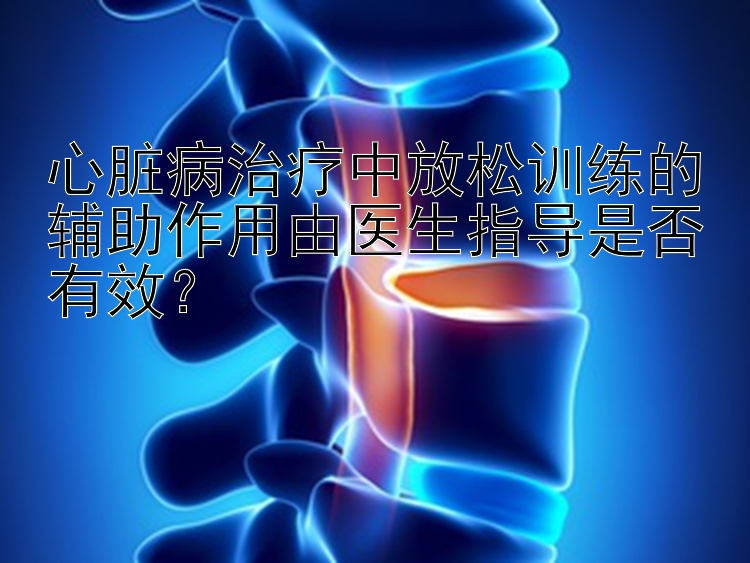 心脏病治疗中放松训练的辅助作用由医生指导是否有效？