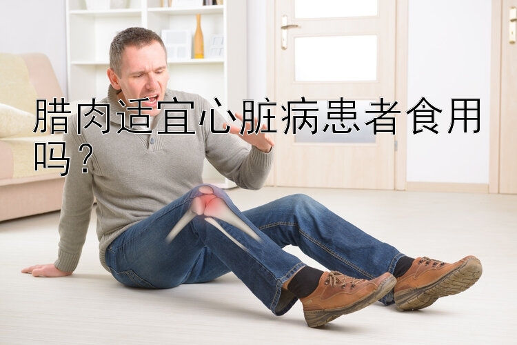 腊肉适宜心脏病患者食用吗？