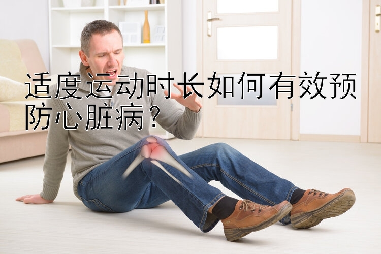 适度运动时长如何有效预防心脏病？