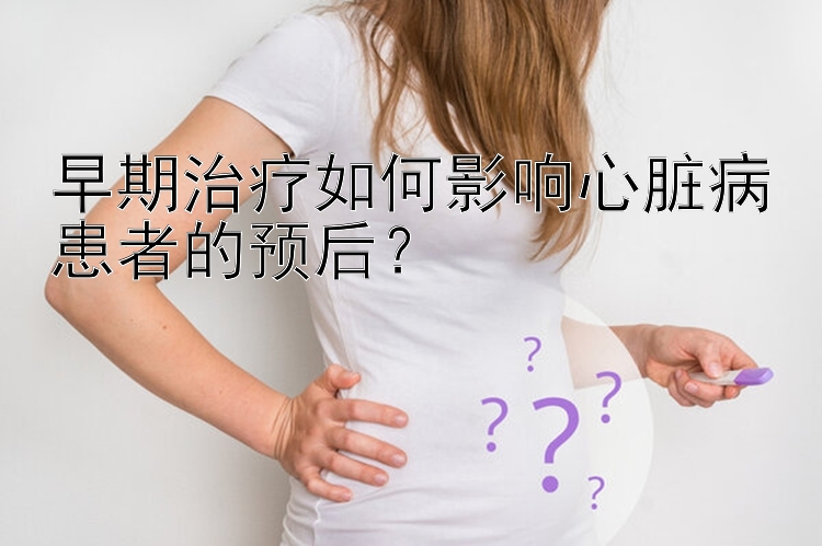 早期治疗如何影响心脏病患者的预后？