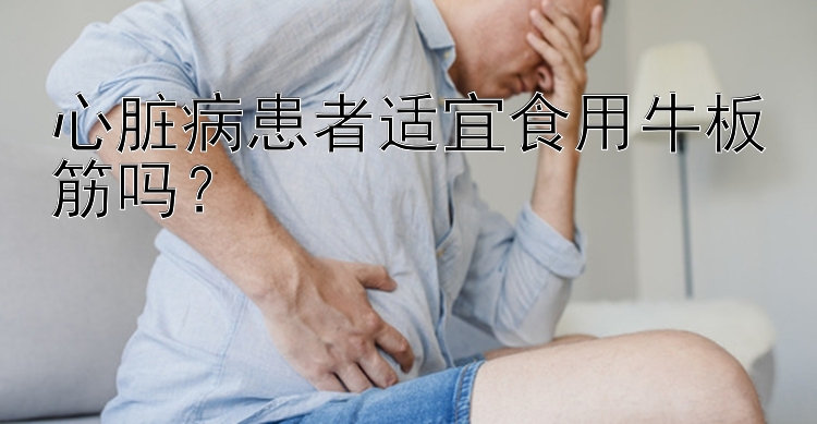 心脏病患者适宜食用牛板筋吗？