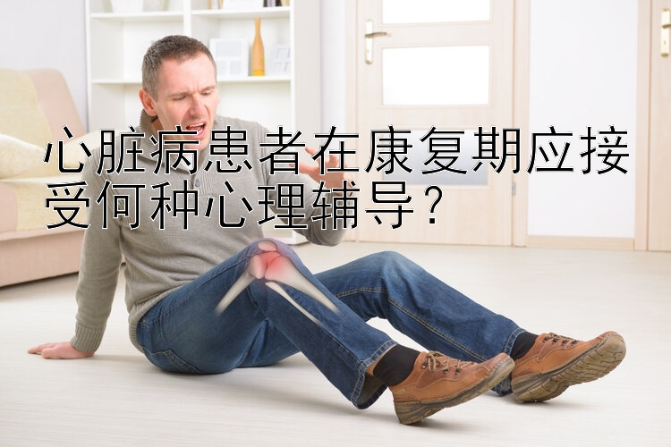 心脏病患者在康复期应接受何种心理辅导？