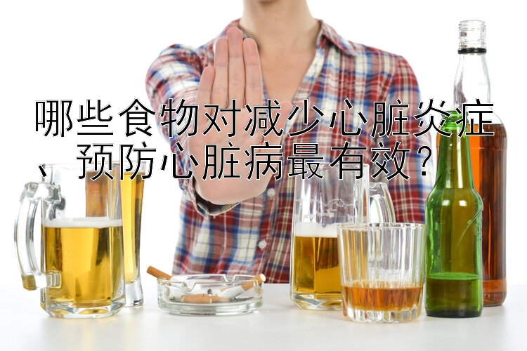 哪些食物对减少心脏炎症、预防心脏病最有效？