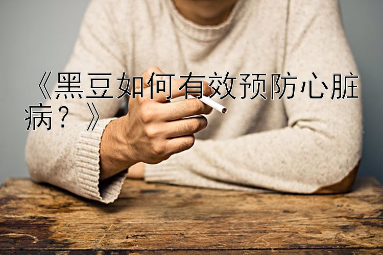 《黑豆如何有效预防心脏病？》