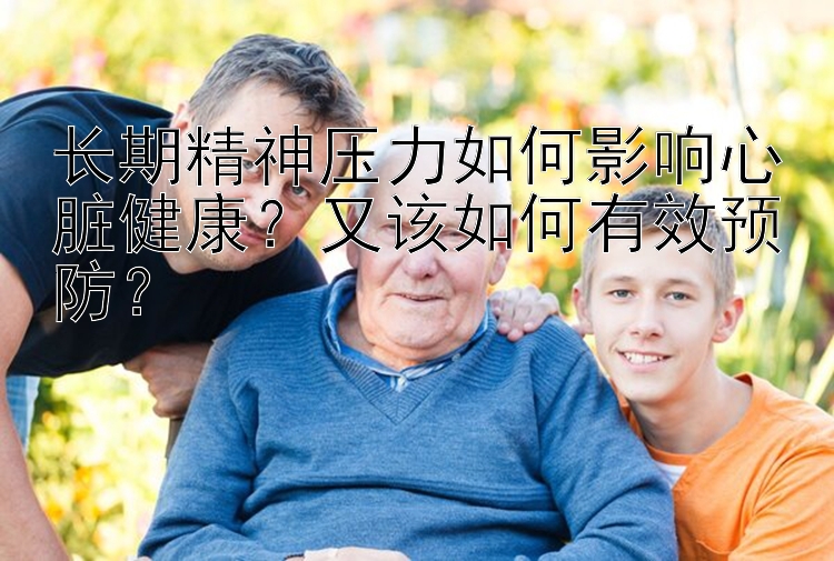 长期精神压力如何影响心脏健康？又该如何有效预防？