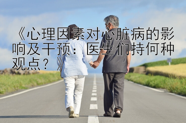 《心理因素对心脏病的影响及干预：医生们持何种观点？》