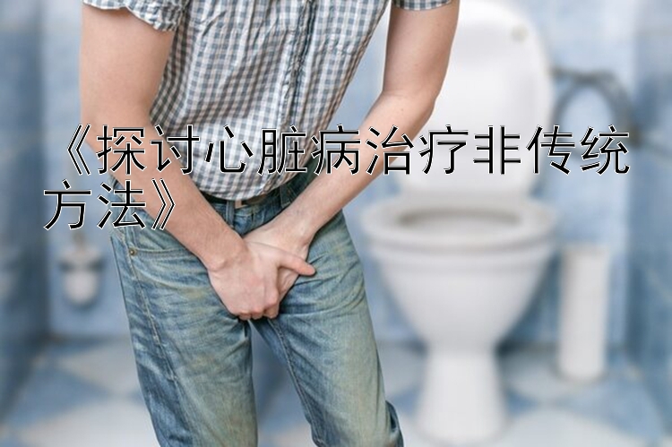 《探讨心脏病治疗非传统方法》