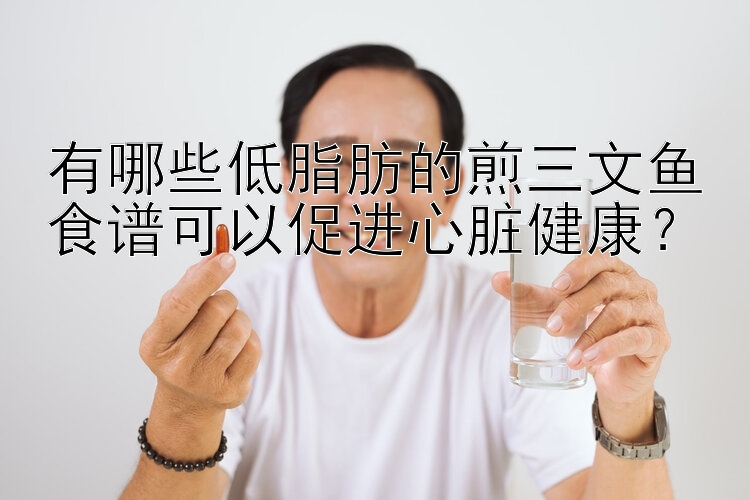 有哪些低脂肪的煎三文鱼食谱可以促进心脏健康？