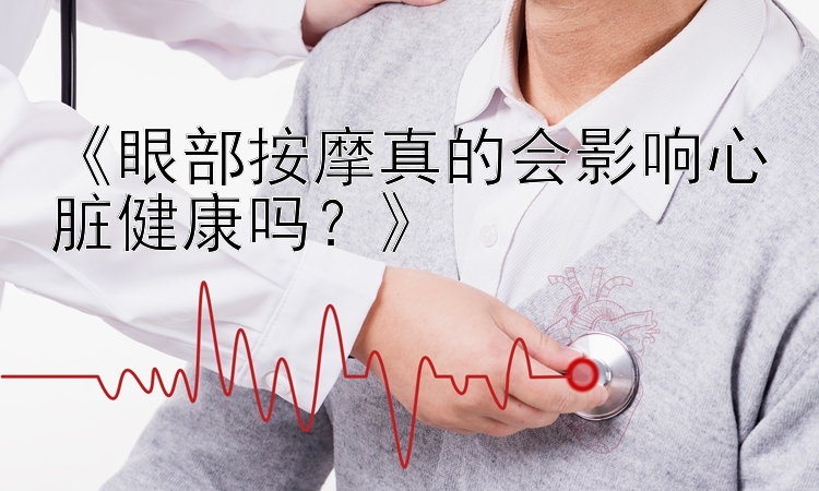 《眼部按摩真的会影响心脏健康吗？》