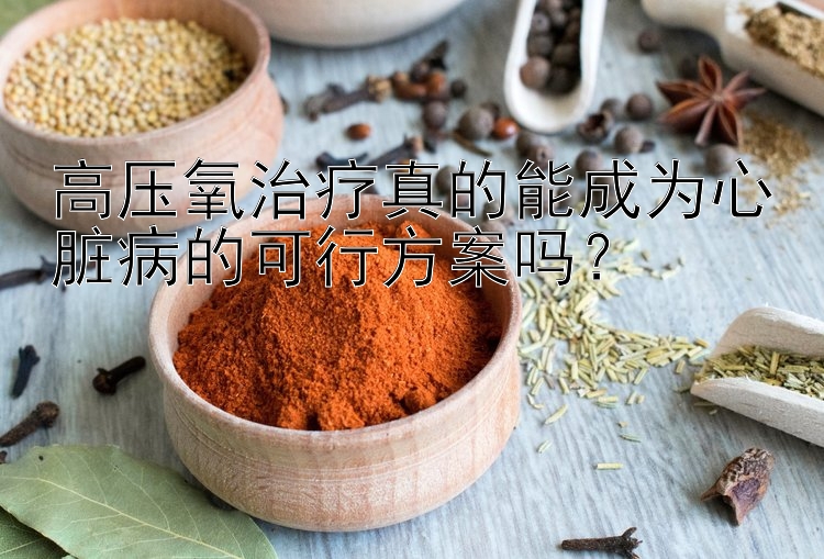 高压氧治疗真的能成为心脏病的可行方案吗？