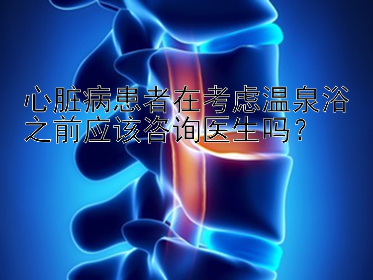 心脏病患者在考虑温泉浴之前应该咨询医生吗？